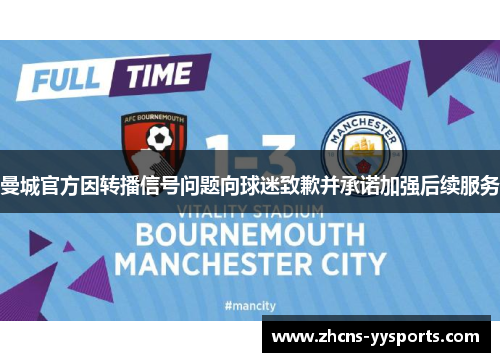 曼城官方因转播信号问题向球迷致歉并承诺加强后续服务
