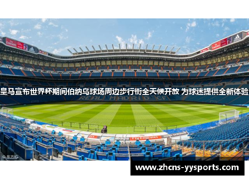 皇马宣布世界杯期间伯纳乌球场周边步行街全天候开放 为球迷提供全新体验